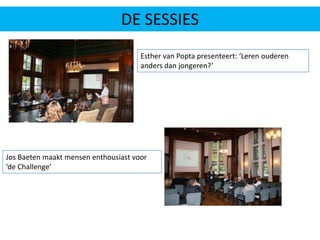 DE SESSIESEsther van Popta presenteert: ‘Leren ouderen anders dan jongeren?’ Jos Baeten maakt mensen enthousiast voor ‘de Challenge’ 
