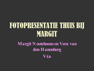 FOTOPRESENTATIE THUIS BIJ
        MARGIT
  Margit N ooteboom en Vera van
         den H anenberg
               V4a
 