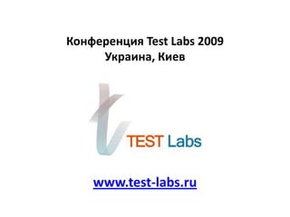 Конференция Test Labs 2009 Украина, Киев www.test-labs.ru 