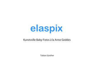 elaspix
Kunstvolle Baby-Fotos á la Anne Geddes




             Tobias Günther
 
