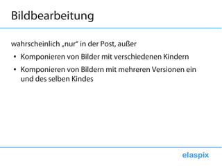 Bildbearbeitung

wahrscheinlich „nur“ in der Post, außer
●   Komponieren von Bilder mit verschiedenen Kindern
●   Komponieren von Bildern mit mehreren Versionen ein
    und des selben Kindes
 