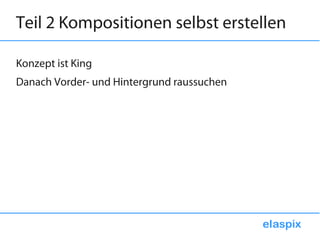 Teil 2 Kompositionen selbst erstellen

Konzept ist King
Danach Vorder- und Hintergrund raussuchen
 