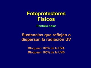 Fotoprotectores Físicos Sustancias que reflejan o dispersan la radiación UV Bloquean 100% de la UVA Bloquean 100% de la UVB Pantalla solar 