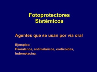 Fotoprotectores Sistémicos Agentes que se usan por vía oral Ejemplos: Psoralenos, antimaláricos, corticoides, Indometacina. 