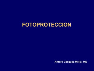 FOTOPROTECCION Antero Vásquez Mejía, MD 
