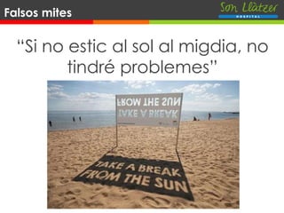 “Si no estic al sol al migdia, no
tindré problemes”
Falsos mites
 