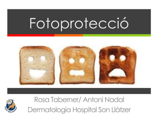 Rosa Taberner/ Antoni Nadal
Dermatologia Hospital Son Llàtzer
Fotoprotecció
 