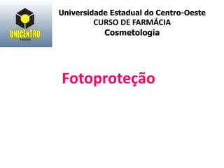 Fotoproteção
Universidade Estadual do Centro-Oeste
CURSO DE FARMÁCIA
Cosmetologia
 