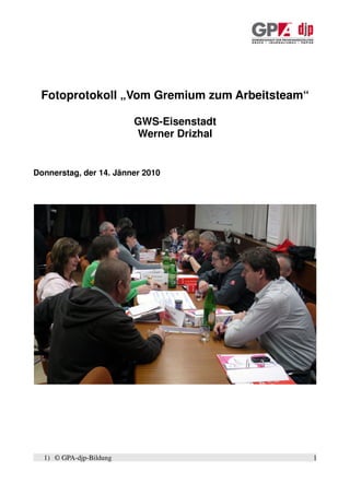 Fotoprotokoll „Vom Gremium zum Arbeitsteam“

                         GWS-Eisenstadt
                         Werner Drizhal


Donnerstag, der 14. Jänner 2010




  1) © GPA-djp-Bildung                         1
 