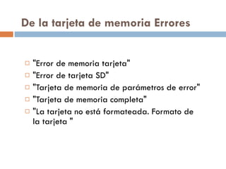 De la tarjeta de memoria Errores &quot;Error de memoria tarjeta&quot; &quot;Error de tarjeta SD&quot; &quot;Tarjeta de memoria de parámetros de error&quot; &quot;Tarjeta de memoria completa&quot; &quot;La tarjeta no está formateada. Formato de la tarjeta &quot; 