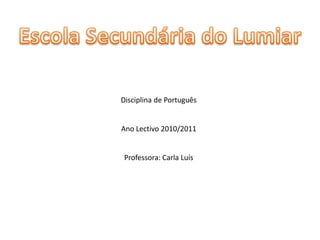 Escola Secundária do LumiarDisciplina de PortuguêsAno Lectivo 2010/2011Professora: Carla Luís