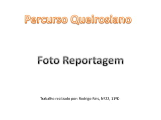 Percurso Queirosiano Foto Reportagem Trabalho realizado por: Rodrigo Reis, Nº22, 11ºD 