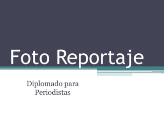 Foto Reportaje
Diplomado para
Periodistas
 
