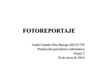 FOTORREPORTAJE
André Copado Díaz Barriga A01221739
Producción periodística informativa
Grupo 2
26 de enero de 2014

 