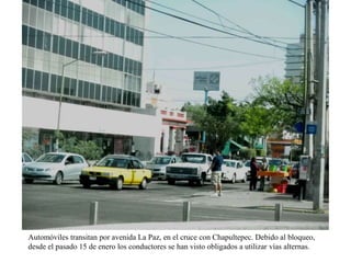 Automóviles transitan por avenida La Paz, en el cruce con Chapultepec. Debido al
bloqueo, desde el pasado 15 de enero los conductores se han visto obligados a utilizar vías
alternas.

 