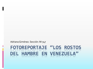 Adriana Giménez. Sección: M-747 
FOTOREPORTAJE “LOS ROSTOS 
DEL HAMBRE EN VENEZUELA” 
 