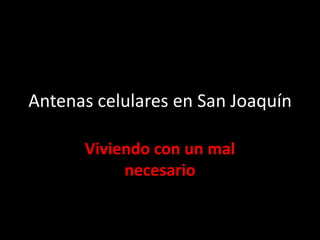 Antenas celulares en San Joaquín

      Viviendo con un mal
           necesario
 