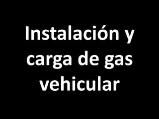 Instalación y
carga de gas
  vehicular
 