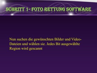 Schritt 1- fotorettung softwareNun suchen die gewünschtenBilder und Video-Dateien und wählensie. Jedes Bit ausgewählte Region wirdgescannt