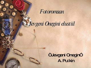Fotoromaan Jevgeni Onegini elustiil “ Jevgeni Onegin”  A. Puškin 