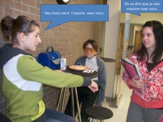 On va dire que je vais masoire avec vous.Hey mary vient  t’assoire  avec nous.