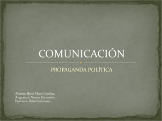 COMUNICACIÓN 
PROPAGANDA POLÍTICA 
Alumna: Rivas María Carolina. 
Asignatura: Nuevos Escenarios. 
Profesora: Dalia Guterman. 
 