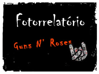 FotorrelatórioFotorrelatório
Guns N’ RosesGuns N’ Roses
 
