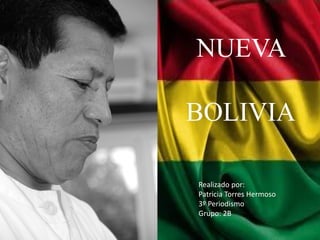 NUEVA
BOLIVIA
Realizado por:
Patricia Torres Hermoso
3º Periodismo
Grupo: 2B
 