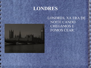 LONDRES LONDRES, XA ERA DE NOITE CANDO CHEGAMOS E FOMOS CEAR.