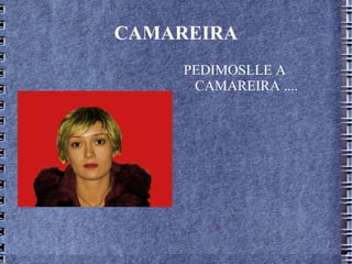 CAMAREIRA PEDIMOSLLE A CAMAREIRA ....