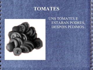 TOMATES UNS TOMATES E ESTABAN PODRES, DESPOIS PEDIMOS..