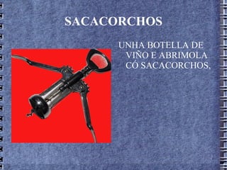 SACACORCHOS UNHA BOTELLA DE VIÑO E ABRIMOLA CÓ SACACORCHOS,