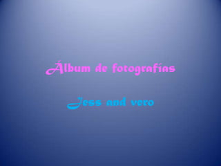 Álbum de fotografías Jess and vero 