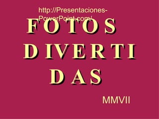 FOTOS  DIVERTIDAS MMVII http://Presentaciones-PowerPoint.com/ 