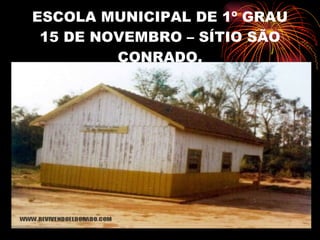 ESCOLA MUNICIPAL DE 1º GRAU 15 DE NOVEMBRO – SÍTIO SÃO CONRADO. 