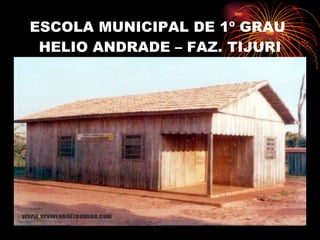 ESCOLA MUNICIPAL DE 1º GRAU  HELIO ANDRADE – FAZ. TIJURI 