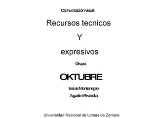 Recursos tecnicos  Y expresivos Grupo  OKTUBRE Isaias Montenegro Agustin Rivarola Comunicación visual Universidad Nacional de Lomas de Zamora 