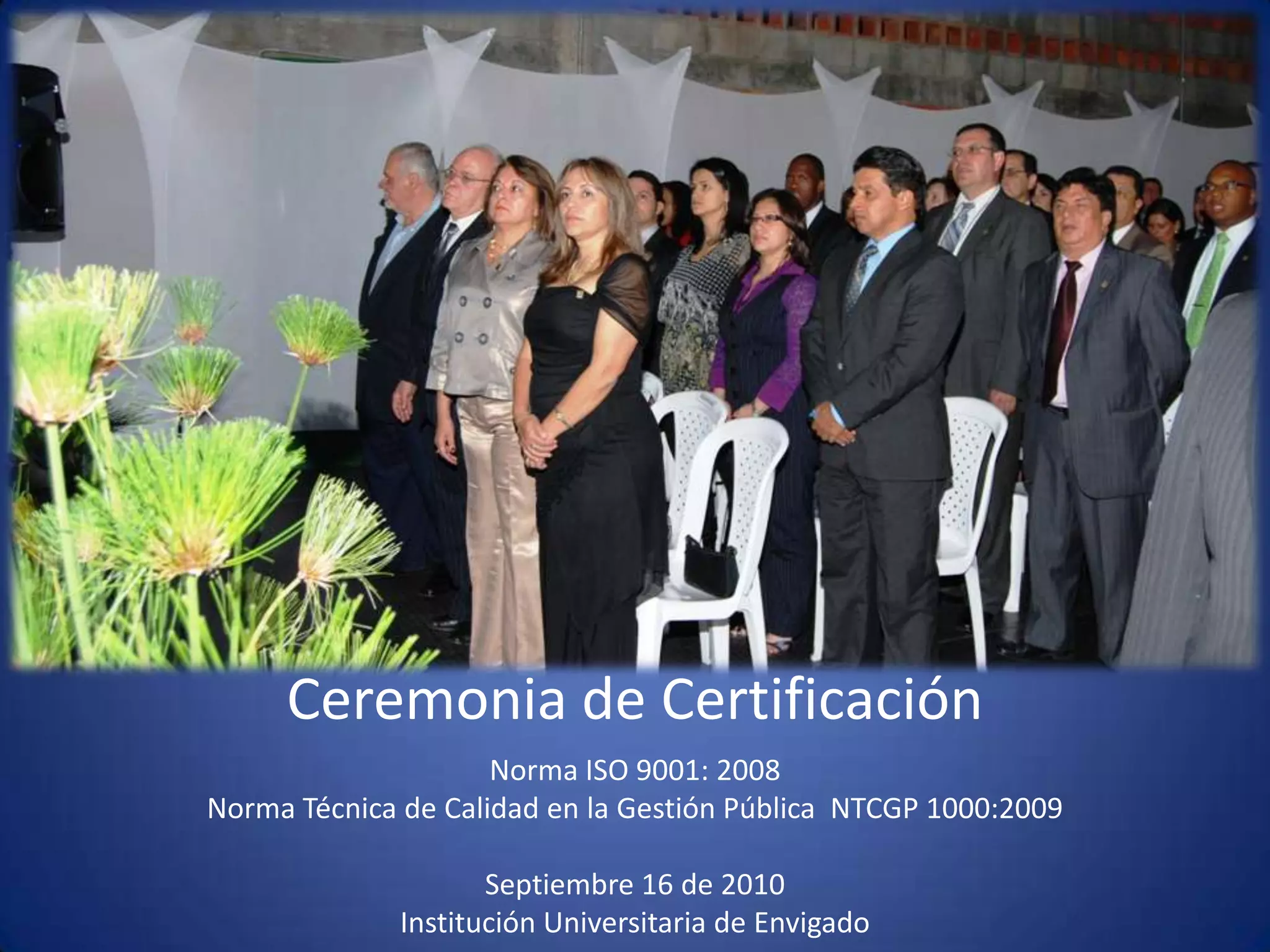 Ceremonia de CertificaciónNorma ISO 9001: 2008Norma Técnica de Calidad en la Gestión Pública  NTCGP 1000:2009  Septiembre 16 de 2010 Institución Universitaria de Envigado 