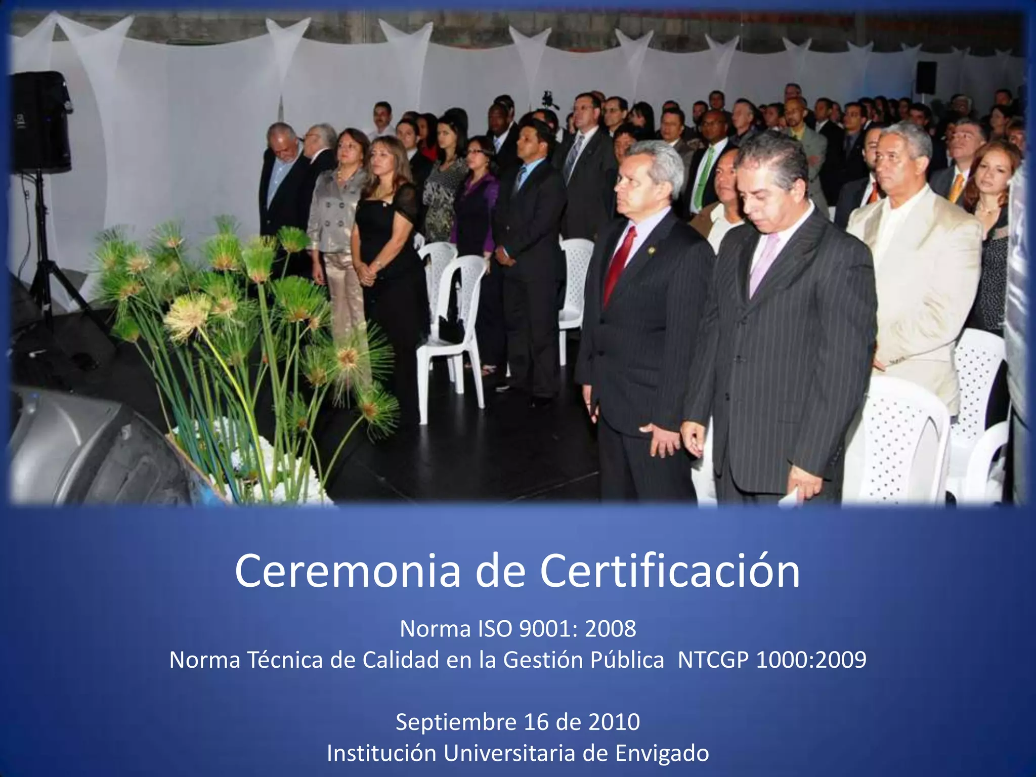 Ceremonia de CertificaciónNorma ISO 9001: 2008Norma Técnica de Calidad en la Gestión Pública  NTCGP 1000:2009  Septiembre 16 de 2010 Institución Universitaria de Envigado 