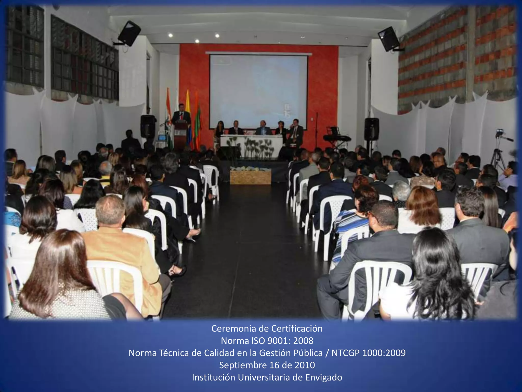 Ceremonia de CertificaciónNorma ISO 9001: 2008Norma Técnica de Calidad en la Gestión Pública / NTCGP 1000:2009 Septiembre 16 de 2010 Institución Universitaria de Envigado 