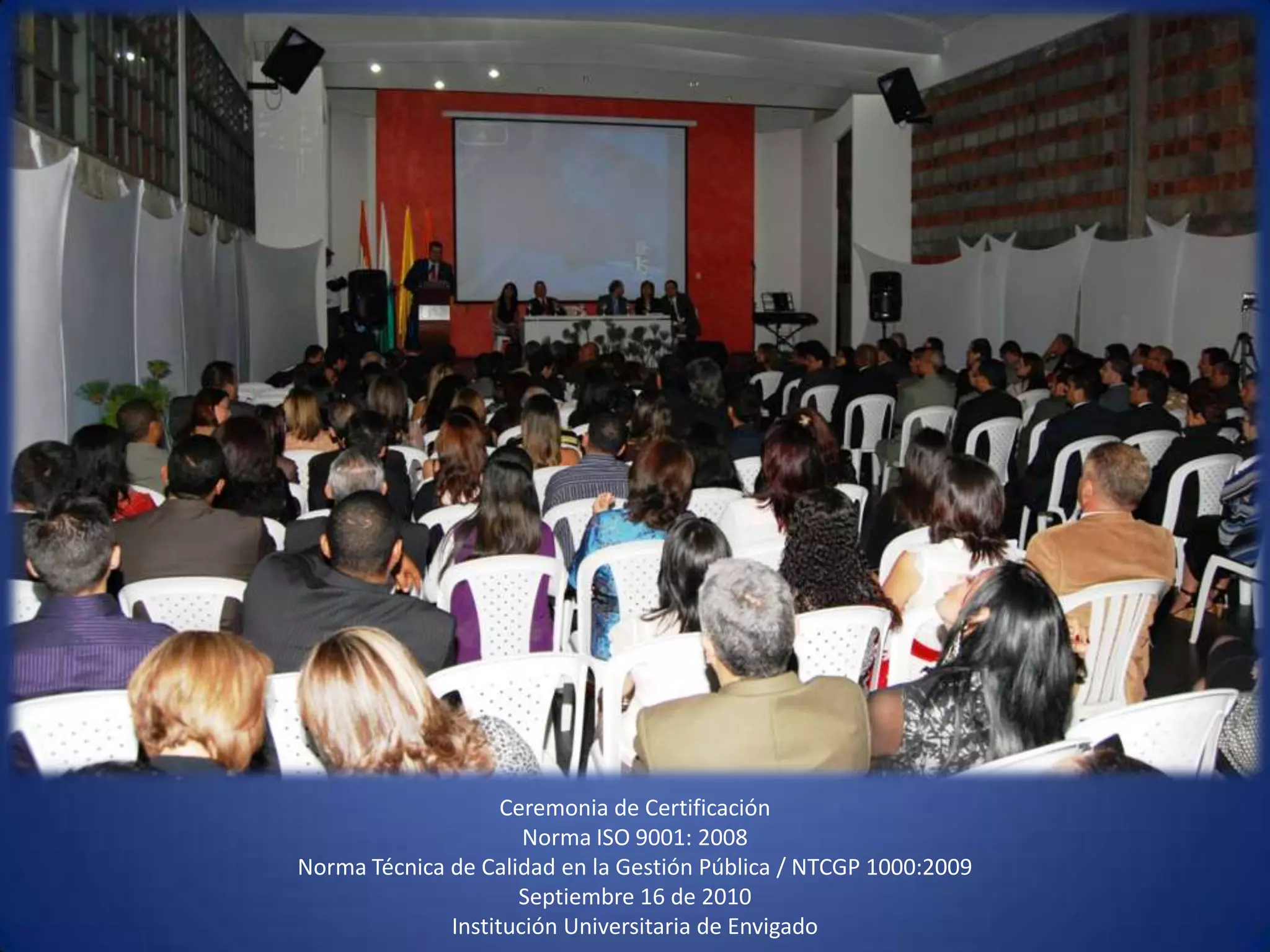 Ceremonia de CertificaciónNorma ISO 9001: 2008Norma Técnica de Calidad en la Gestión Pública / NTCGP 1000:2009 Septiembre 16 de 2010 Institución Universitaria de Envigado 