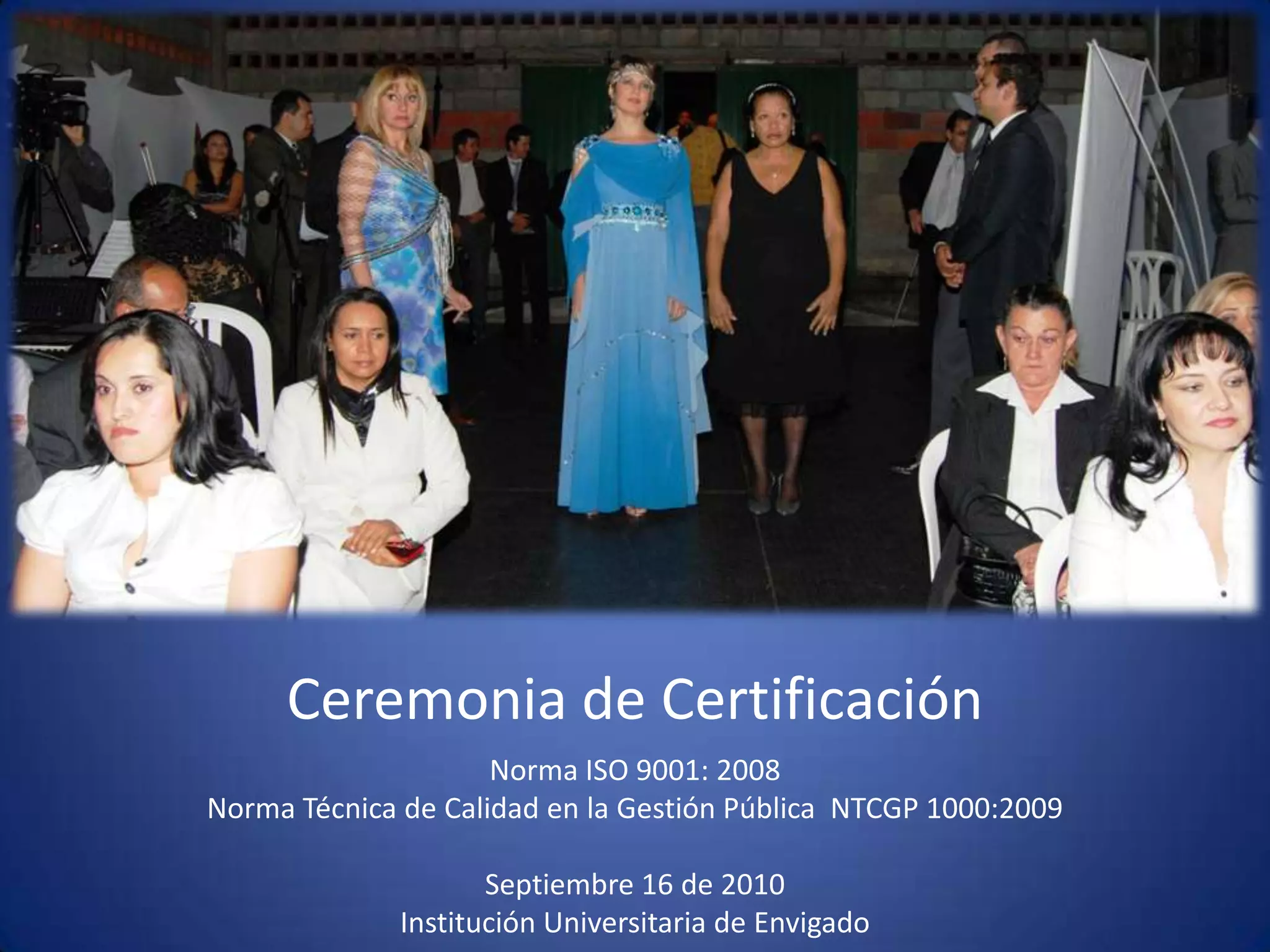 Ceremonia de CertificaciónNorma ISO 9001: 2008Norma Técnica de Calidad en la Gestión Pública  NTCGP 1000:2009  Septiembre 16 de 2010 Institución Universitaria de Envigado 