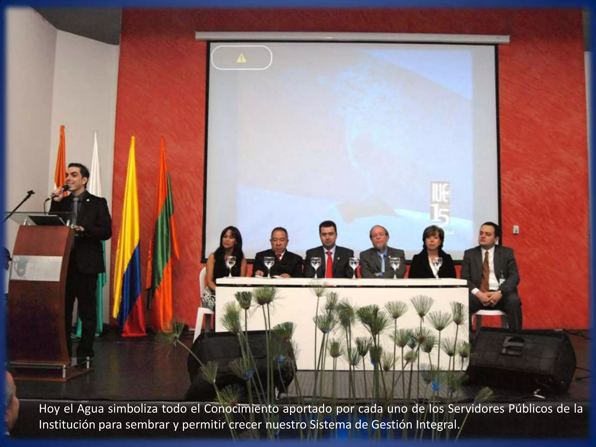 Hoy el Agua simboliza todo el Conocimiento aportado por cada uno de los Servidores Públicos de la Institución para sembrar y permitir crecer nuestro Sistema de Gestión Integral.