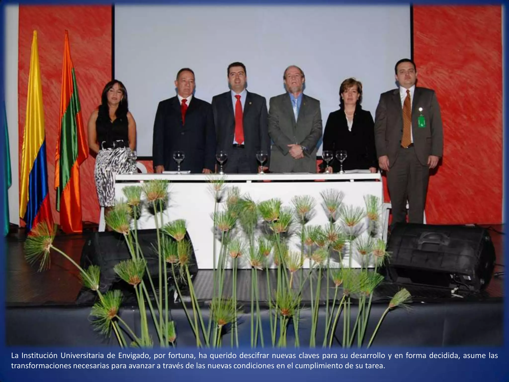 La Institución Universitaria de Envigado, por fortuna, ha querido descifrar nuevas claves para su desarrollo y en forma decidida, asume las transformaciones necesarias para avanzar a través de las nuevas condiciones en el cumplimiento de su tarea. 