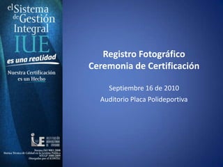 Registro Fotográfico  Ceremonia de Certificación  Septiembre 16 de 2010  Auditorio Placa Polideportiva 