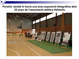 Pavelló: també hi havia una breu exposició fotogràfica dels 25 anys de l’associació atlètica Xafatolls 