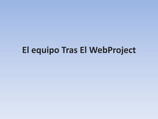 El equipo Tras El WebProject
 