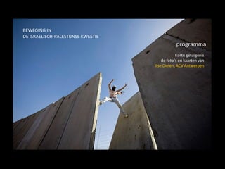 BEWEGING IN  DE ISRAELISCH-PALESTIJNSE KWESTIE programma Korte getuigenis de foto’s en kaarten van Ilse Dielen, ACV Antwerpen 