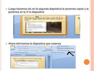    Luego hacemos clic en la segunda diapositiva le ponemos copiar y la
    ponemos en la 3°ra diapositiva




   Ahora eliminamos la diapositiva que creamos
 