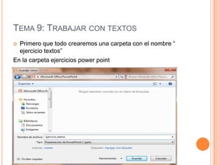 TEMA 9: TRABAJAR CON TEXTOS
 Primero que todo crearemos una carpeta con el nombre “
  ejercicio textos”
En la carpeta ejercicios power point
 